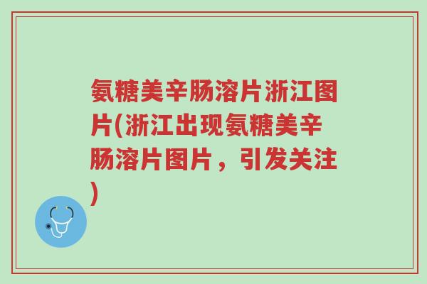 氨糖美辛肠溶片浙江图片(浙江出现氨糖美辛肠溶片图片,引发关注)-第1张图片-超越 氨糖美辛肠溶片浙江图片(浙江出现氨糖美辛肠溶片图片,引发关注)-第1张图片-超越