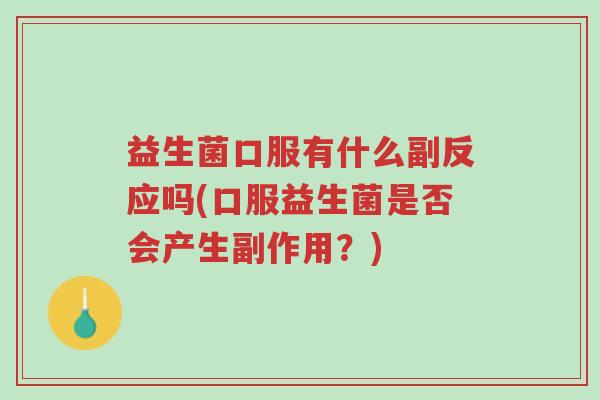 益生菌口服有什么副反应吗(口服益生菌是否会产生副作用?)-第1张图片-超越 益生菌口服有什么副反应吗(口服益生菌是否会产生副作用?)-第1张图片-超越