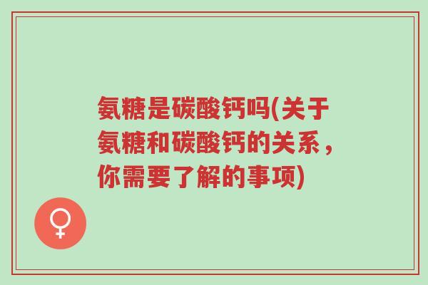 氨糖是碳酸钙吗(关于氨糖和碳酸钙的关系,你需要了解的事项)-第1张图片-超越 氨糖是碳酸钙吗(关于氨糖和碳酸钙的关系,你需要了解的事项)-第1张图片-超越