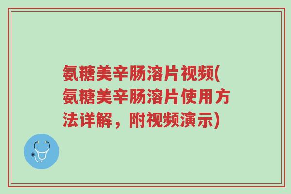 氨糖美辛肠溶片视频(氨糖美辛肠溶片使用方法详解,附视频演示)-第1张图片-超越 氨糖美辛肠溶片视频(氨糖美辛肠溶片使用方法详解,附视频演示)-第1张图片-超越