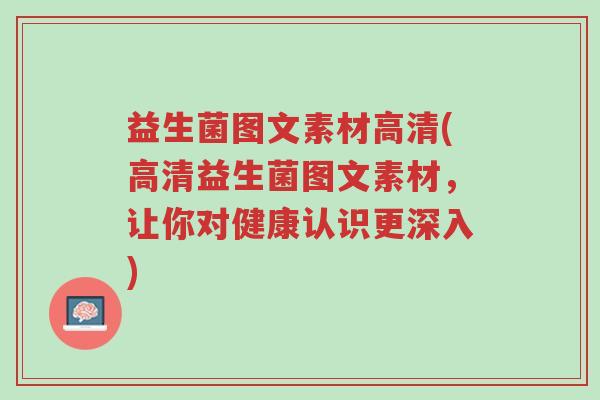 益生菌图文素材高清(高清益生菌图文素材,让你对健康认识更深入)-第1张图片-超越 益生菌图文素材高清(高清益生菌图文素材,让你对健康认识更深入)-第1张图片-超越