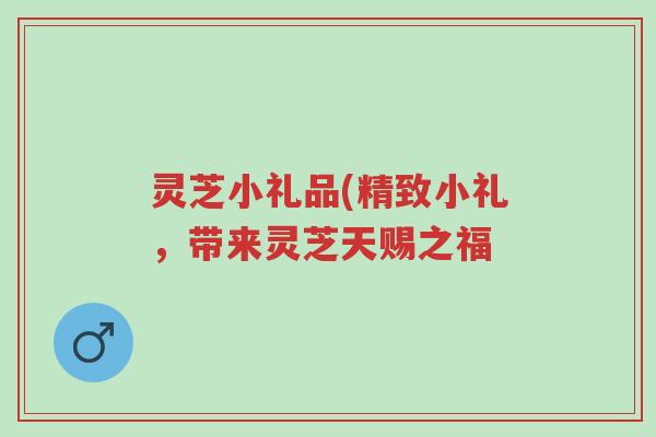 灵芝小礼品(精致小礼,带来灵芝天赐之福-第1张图片-超越 灵芝小礼品(精致小礼,带来灵芝天赐之福-第1张图片-超越