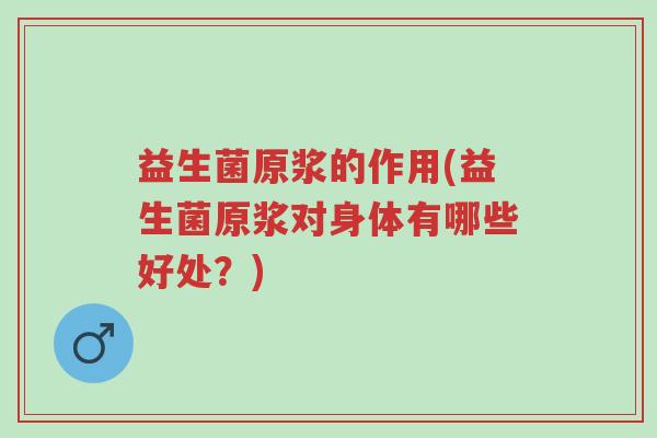 益生菌原浆的作用(益生菌原浆对身体有哪些好处?)-第1张图片-超越 益生菌原浆的作用(益生菌原浆对身体有哪些好处?)-第1张图片-超越