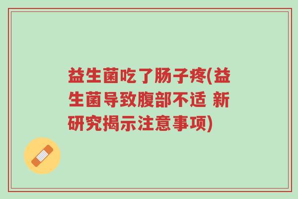 益生菌吃了肠子疼(益生菌导致腹部不适 新研究揭示注意事项)-第1张图片-超越