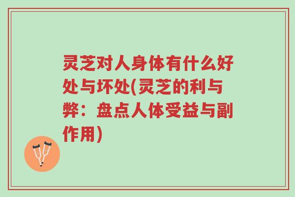 灵芝对人身体有什么好处与坏处(灵芝的利与弊：盘点人体受益与副作用)-第1张图片-超越