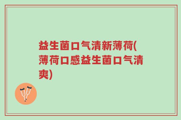 益生菌口气清新薄荷(薄荷口感益生菌口气清爽)-第1张图片-超越 益生菌口气清新薄荷(薄荷口感益生菌口气清爽)-第1张图片-超越