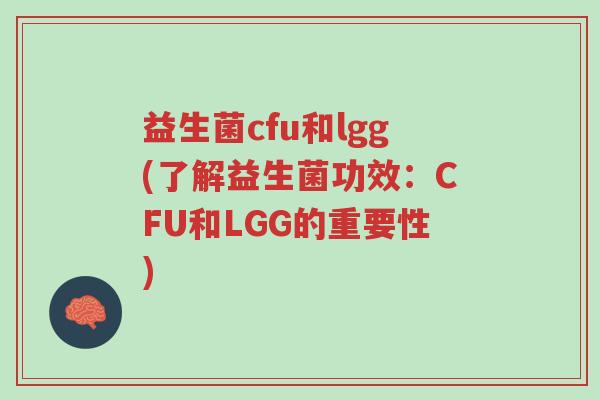 益生菌cfu和lgg(了解益生菌功效:CFU和LGG的重要性)-第1张图片-超越 益生菌cfu和lgg(了解益生菌功效:CFU和LGG的重要性)-第1张图片-超越