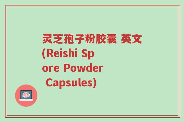 灵芝孢子粉胶囊 英文(Reishi Spore Powder Capsules)-第1张图片-超越 灵芝孢子粉胶囊 英文(Reishi Spore Powder Capsules)-第1张图片-超越