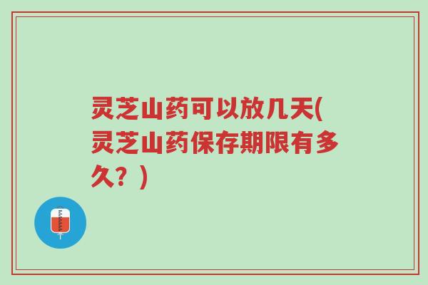 灵芝山药可以放几天(灵芝山药保存期限有多久?)-第1张图片-超越 灵芝山药可以放几天(灵芝山药保存期限有多久?)-第1张图片-超越