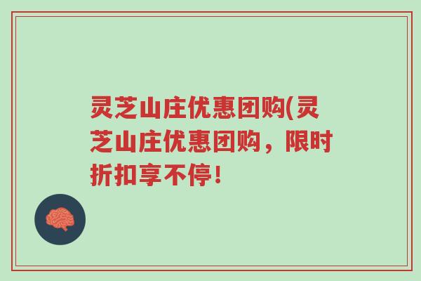 灵芝山庄优惠团购(灵芝山庄优惠团购,限时折扣享不停!-第1张图片-超越 灵芝山庄优惠团购(灵芝山庄优惠团购,限时折扣享不停!-第1张图片-超越