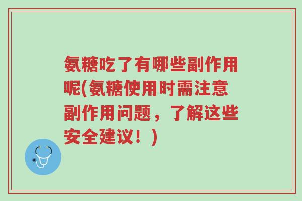 氨糖吃了有哪些副作用呢(氨糖使用时需注意副作用问题，了解这些安全建议！)-第1张图片-超越
