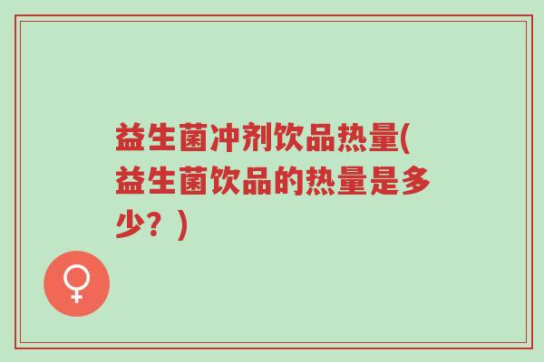 益生菌冲剂饮品热量(益生菌饮品的热量是多少?)-第1张图片-超越 益生菌冲剂饮品热量(益生菌饮品的热量是多少?)-第1张图片-超越