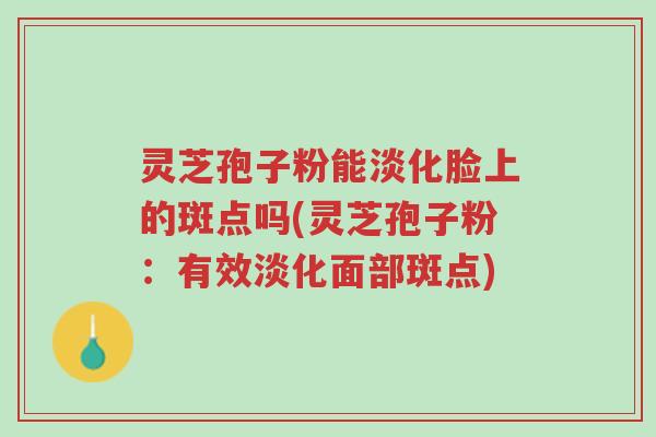 灵芝孢子粉能淡化脸上的斑点吗(灵芝孢子粉:有效淡化面部斑点)-第1张图片-超越 灵芝孢子粉能淡化脸上的斑点吗(灵芝孢子粉:有效淡化面部斑点)-第1张图片-超越