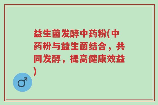 益生菌发酵中药粉(中药粉与益生菌结合，共同发酵，提高健康效益)-第1张图片-超越