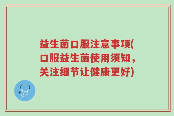 益生菌口服注意事项(口服益生菌使用须知,关注细节让健康更好)-第1张图片-超越 益生菌口服注意事项(口服益生菌使用须知,关注细节让健康更好)-第1张图片-超越