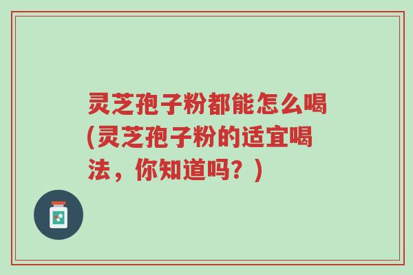 灵芝孢子粉都能怎么喝(灵芝孢子粉的适宜喝法,你知道吗?)-第1张图片-超越 灵芝孢子粉都能怎么喝(灵芝孢子粉的适宜喝法,你知道吗?)-第1张图片-超越