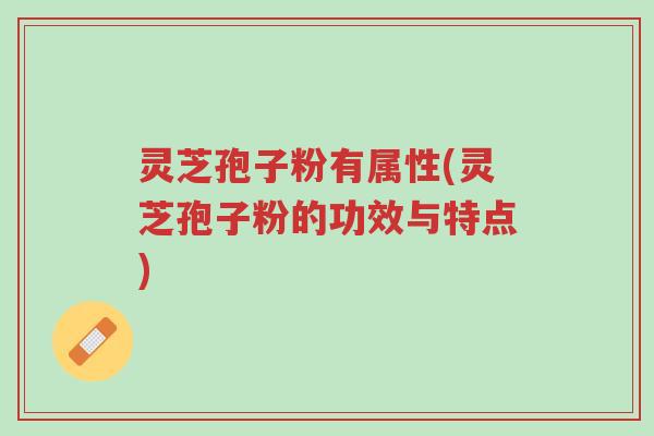 灵芝孢子粉有属性(灵芝孢子粉的功效与特点)-第1张图片-超越 灵芝孢子粉有属性(灵芝孢子粉的功效与特点)-第1张图片-超越