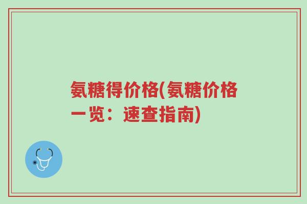 氨糖得价格(氨糖价格一览：速查指南)-第1张图片-超越