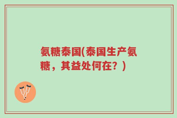 氨糖泰国(泰国生产氨糖,其益处何在?)-第1张图片-超越 氨糖泰国(泰国生产氨糖,其益处何在?)-第1张图片-超越