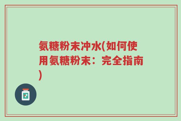 氨糖粉末冲水(如何使用氨糖粉末：完全指南)-第1张图片-超越