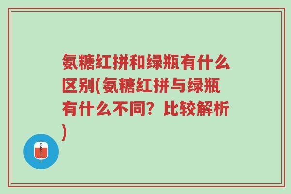 氨糖红拼和绿瓶有什么区别(氨糖红拼与绿瓶有什么不同?比较解析)-第1张图片-超越 氨糖红拼和绿瓶有什么区别(氨糖红拼与绿瓶有什么不同?比较解析)-第1张图片-超越
