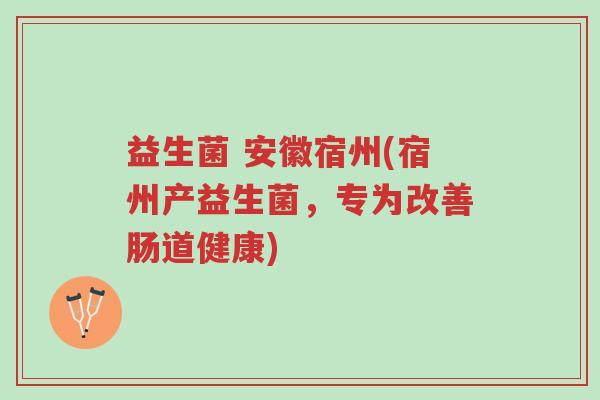 益生菌 安徽宿州(宿州产益生菌,专为改善肠道健康)-第1张图片-超越 益生菌 安徽宿州(宿州产益生菌,专为改善肠道健康)-第1张图片-超越