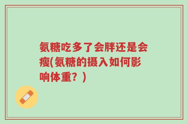 氨糖吃多了会胖还是会瘦(氨糖的摄入如何影响体重？)-第1张图片-超越