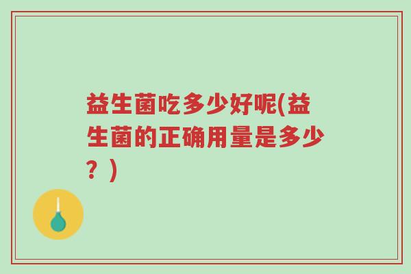 益生菌吃多少好呢(益生菌的正确用量是多少?)-第1张图片-超越 益生菌吃多少好呢(益生菌的正确用量是多少?)-第1张图片-超越