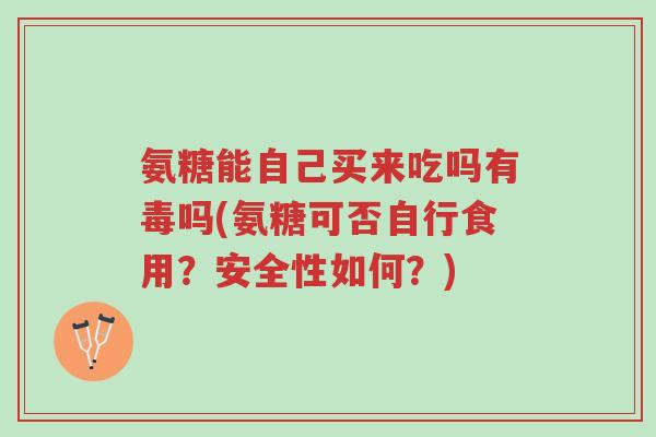 氨糖能自己买来吃吗有毒吗(氨糖可否自行食用?安全性如何?)-第1张图片-超越 氨糖能自己买来吃吗有毒吗(氨糖可否自行食用?安全性如何?)-第1张图片-超越