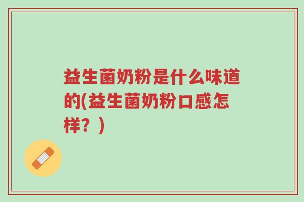 益生菌奶粉是什么味道的(益生菌奶粉口感怎样？)-第1张图片-超越
