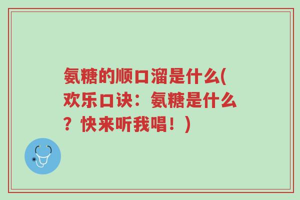 氨糖的顺口溜是什么(欢乐口诀:氨糖是什么?快来听我唱!)-第1张图片-超越 氨糖的顺口溜是什么(欢乐口诀:氨糖是什么?快来听我唱!)-第1张图片-超越