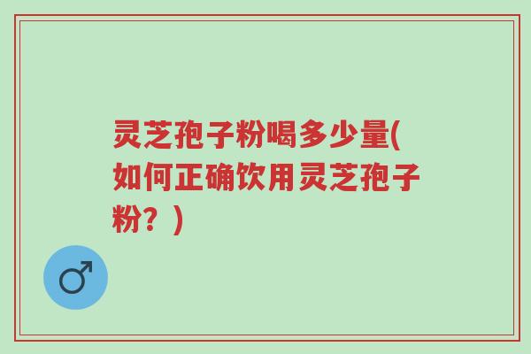 灵芝孢子粉喝多少量(如何正确饮用灵芝孢子粉?)-第1张图片-超越 灵芝孢子粉喝多少量(如何正确饮用灵芝孢子粉?)-第1张图片-超越