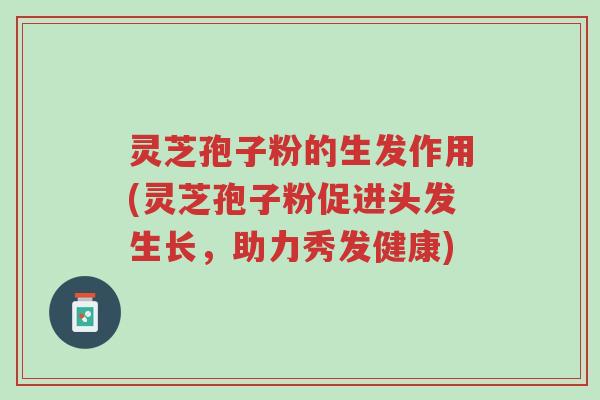 灵芝孢子粉的生发作用(灵芝孢子粉促进头发生长,助力秀发健康)-第1张图片-超越 灵芝孢子粉的生发作用(灵芝孢子粉促进头发生长,助力秀发健康)-第1张图片-超越