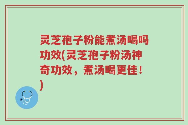 灵芝孢子粉能煮汤喝吗功效(灵芝孢子粉汤神奇功效,煮汤喝更佳!)-第1张图片-超越 灵芝孢子粉能煮汤喝吗功效(灵芝孢子粉汤神奇功效,煮汤喝更佳!)-第1张图片-超越