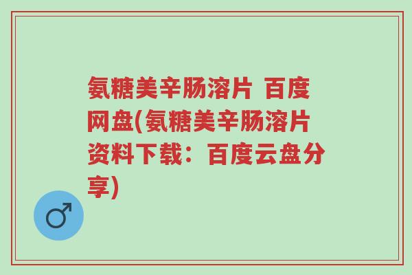氨糖美辛肠溶片 百度网盘(氨糖美辛肠溶片资料下载:百度云盘分享)-第1张图片-超越 氨糖美辛肠溶片 百度网盘(氨糖美辛肠溶片资料下载:百度云盘分享)-第1张图片-超越