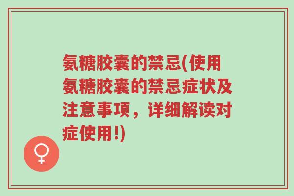 氨糖胶囊的禁忌(使用氨糖胶囊的禁忌症状及注意事项,详细解读对症使用!)-第1张图片-超越 氨糖胶囊的禁忌(使用氨糖胶囊的禁忌症状及注意事项,详细解读对症使用!)-第1张图片-超越