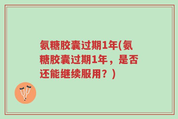 氨糖胶囊过期1年(氨糖胶囊过期1年，是否还能继续服用？)-第1张图片-超越