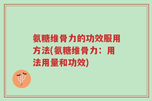 氨糖维骨力的功效服用方法(氨糖维骨力：用法用量和功效)-第1张图片-超越