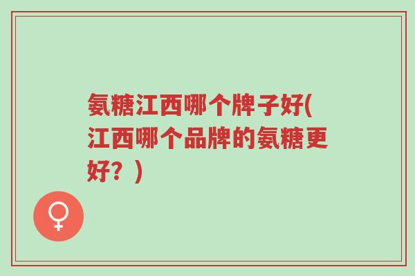 氨糖江西哪个牌子好(江西哪个品牌的氨糖更好?)-第1张图片-超越 氨糖江西哪个牌子好(江西哪个品牌的氨糖更好?)-第1张图片-超越
