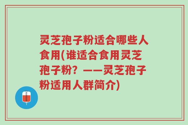 灵芝孢子粉适合哪些人食用(谁适合食用灵芝孢子粉?——灵芝孢子粉适用人群简介)-第1张图片-超越 灵芝孢子粉适合哪些人食用(谁适合食用灵芝孢子粉?——灵芝孢子粉适用人群简介)-第1张图片-超越