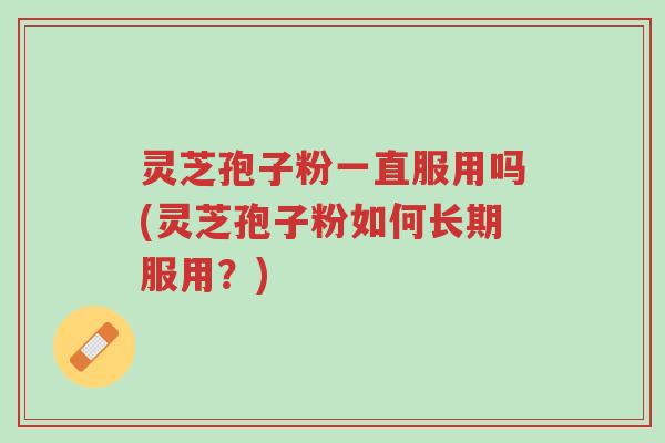 灵芝孢子粉一直服用吗(灵芝孢子粉如何长期服用?)-第1张图片-超越 灵芝孢子粉一直服用吗(灵芝孢子粉如何长期服用?)-第1张图片-超越