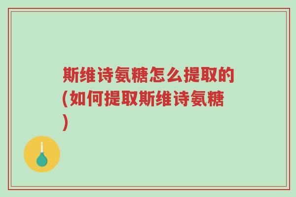 斯维诗氨糖怎么提取的(如何提取斯维诗氨糖)-第1张图片-超越 斯维诗氨糖怎么提取的(如何提取斯维诗氨糖)-第1张图片-超越
