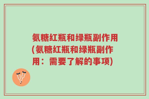 氨糖红瓶和绿瓶副作用(氨糖红瓶和绿瓶副作用:需要了解的事项)-第1张图片-超越 氨糖红瓶和绿瓶副作用(氨糖红瓶和绿瓶副作用:需要了解的事项)-第1张图片-超越