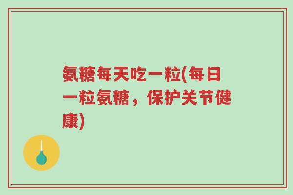 氨糖每天吃一粒(每日一粒氨糖,保护关节健康)-第1张图片-超越 氨糖每天吃一粒(每日一粒氨糖,保护关节健康)-第1张图片-超越