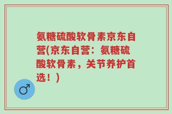 氨糖硫酸软骨素京东自营(京东自营:氨糖硫酸软骨素,关节养护首选!)-第1张图片-超越 氨糖硫酸软骨素京东自营(京东自营:氨糖硫酸软骨素,关节养护首选!)-第1张图片-超越