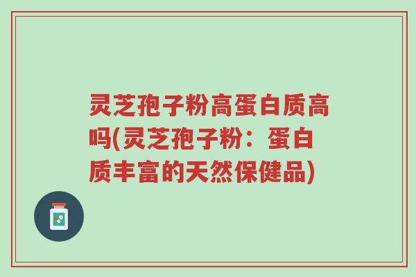 灵芝孢子粉高蛋白质高吗(灵芝孢子粉:蛋白质丰富的天然保健品)-第1张图片-超越 灵芝孢子粉高蛋白质高吗(灵芝孢子粉:蛋白质丰富的天然保健品)-第1张图片-超越