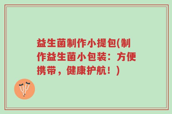 益生菌制作小提包(制作益生菌小包装：方便携带，健康护航！)-第1张图片-超越