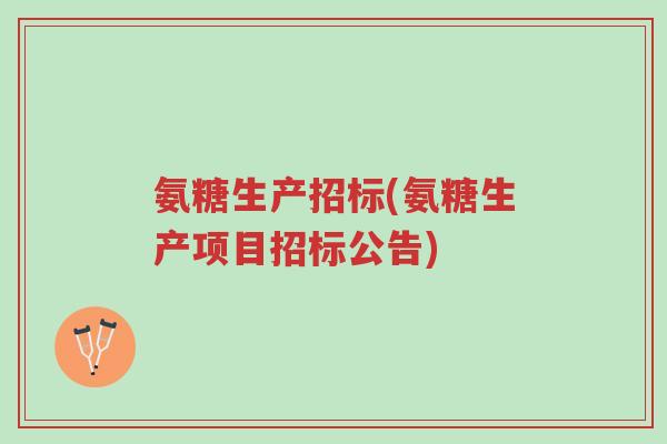 氨糖生产招标(氨糖生产项目招标公告)-第1张图片-超越 氨糖生产招标(氨糖生产项目招标公告)-第1张图片-超越