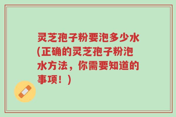 灵芝孢子粉要泡多少水(正确的灵芝孢子粉泡水方法,你需要知道的事项!)-第1张图片-超越 灵芝孢子粉要泡多少水(正确的灵芝孢子粉泡水方法,你需要知道的事项!)-第1张图片-超越