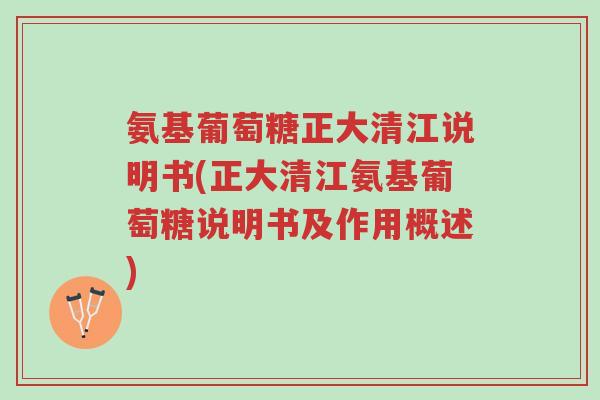 氨基葡萄糖正大清江说明书(正大清江氨基葡萄糖说明书及作用概述)-第1张图片-超越